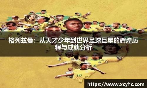 格列兹曼：从天才少年到世界足球巨星的辉煌历程与成就分析