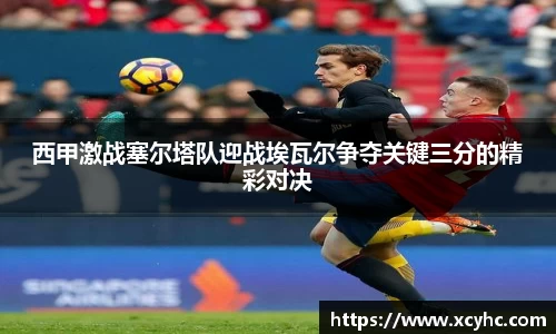 西甲激战塞尔塔队迎战埃瓦尔争夺关键三分的精彩对决