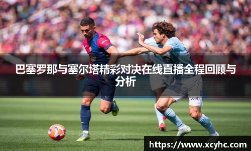 巴塞罗那与塞尔塔精彩对决在线直播全程回顾与分析