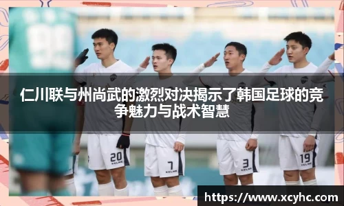 仁川联与州尚武的激烈对决揭示了韩国足球的竞争魅力与战术智慧