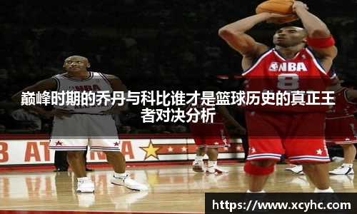 巅峰时期的乔丹与科比谁才是篮球历史的真正王者对决分析