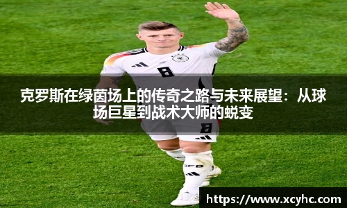 克罗斯在绿茵场上的传奇之路与未来展望：从球场巨星到战术大师的蜕变