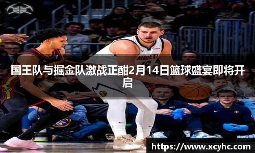 国王队与掘金队激战正酣2月14日篮球盛宴即将开启
