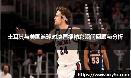 土耳其与美国篮球对决直播精彩瞬间回顾与分析