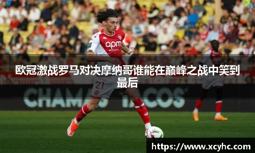 欧冠激战罗马对决摩纳哥谁能在巅峰之战中笑到最后