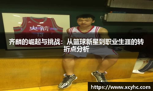 齐麟的崛起与挑战：从篮球新星到职业生涯的转折点分析